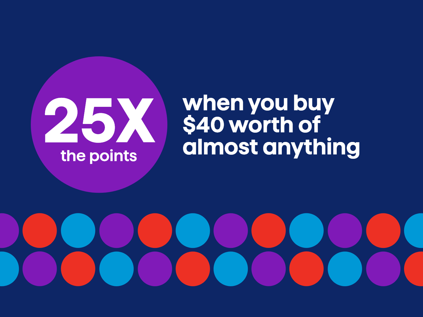 25X the points when you buy $40 worth of almost anything